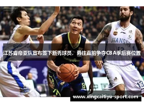 江苏肯帝亚队宣布签下新秀球员，勇往直前争夺CBA季后赛位置