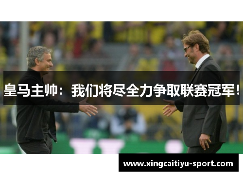 皇马主帅：我们将尽全力争取联赛冠军！