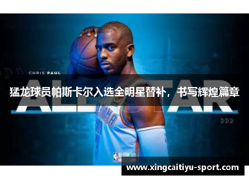 猛龙球员帕斯卡尔入选全明星替补，书写辉煌篇章