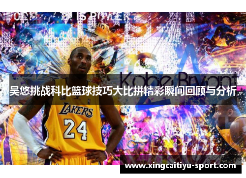 吴悠挑战科比篮球技巧大比拼精彩瞬间回顾与分析