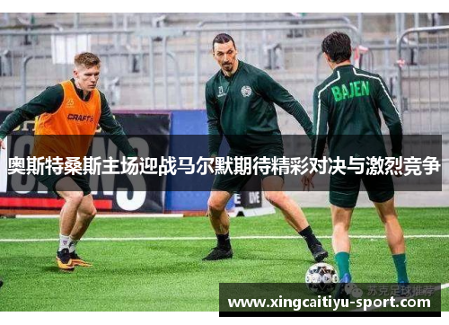 奥斯特桑斯主场迎战马尔默期待精彩对决与激烈竞争