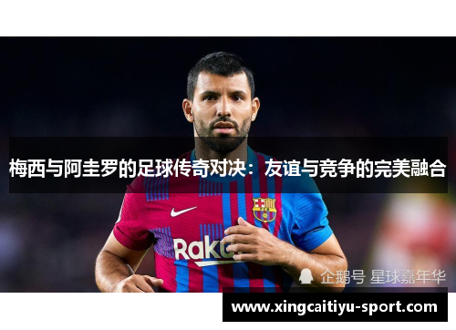 梅西与阿圭罗的足球传奇对决：友谊与竞争的完美融合