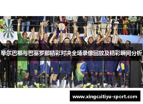 毕尔巴鄂与巴塞罗那精彩对决全场录像回放及精彩瞬间分析