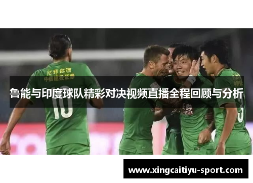 鲁能与印度球队精彩对决视频直播全程回顾与分析