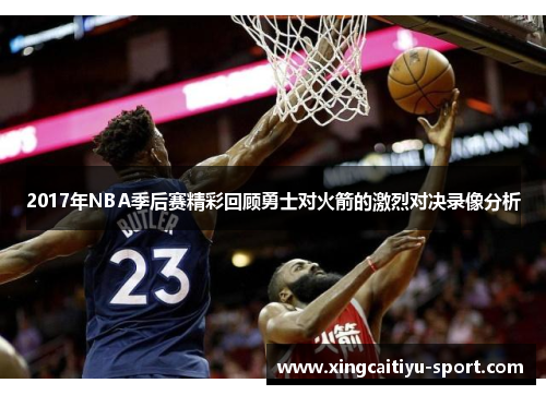 2017年NBA季后赛精彩回顾勇士对火箭的激烈对决录像分析